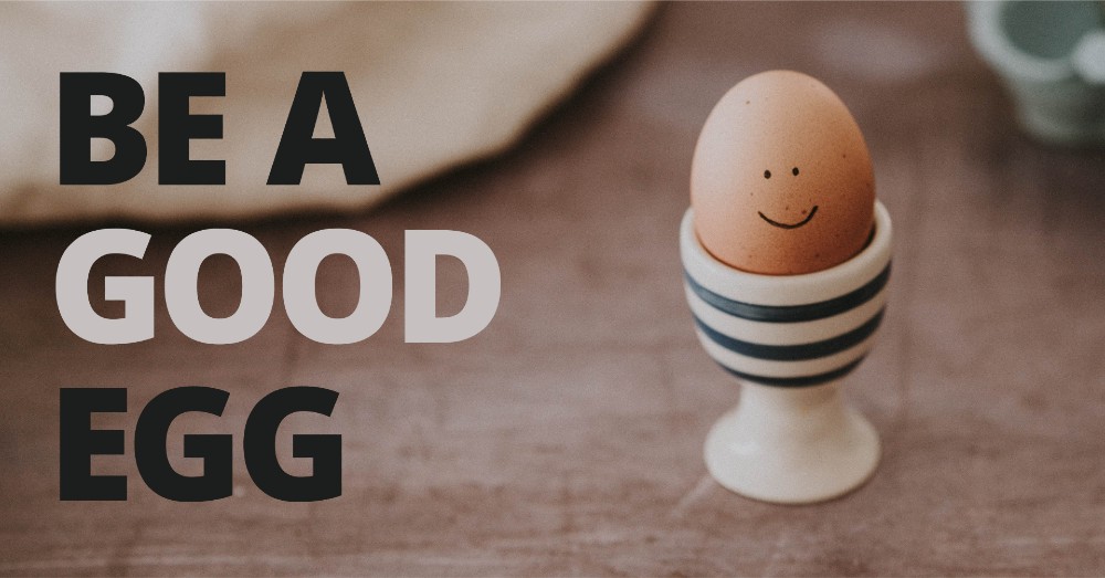 BE A GOOD EGG